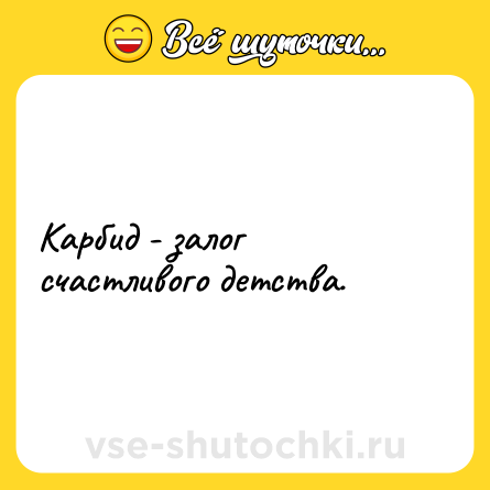Шутка: Карбид - залог счастливого детства.