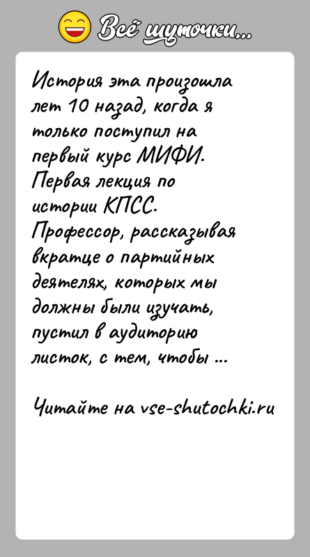 История: История эта произошла лет 10 назад, когда я только поступил на первый курс МИФИ. Первая лекция по истории КПСС. Профессор,