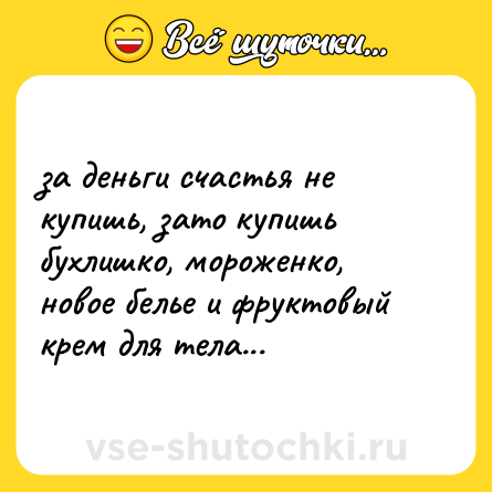 Шутка: за деньги счастья не купишь, зато купишь бухлишко, мороженко, новое белье и фруктовый крем для тела...