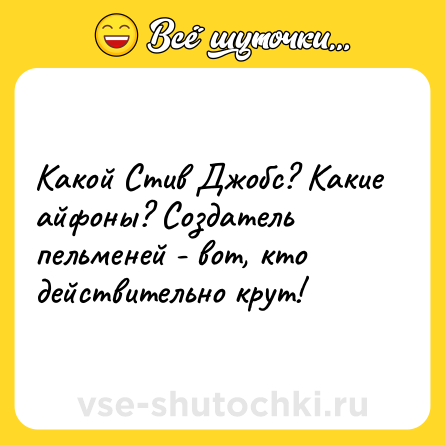 Шутка: Какой Стив Джобс? Какие айфоны? Создатель пельменей - вот, кто действительно крут!