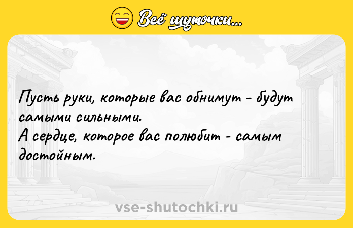 Цитата: Пусть руки, которые вас обнимут - будут самыми сильными. А сердце, которое вас полюбит - самым достойным.