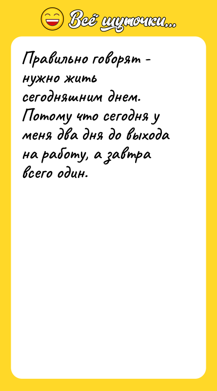 Правильно говорят - нужно жить сегодняшним днем. Потому что сегодня