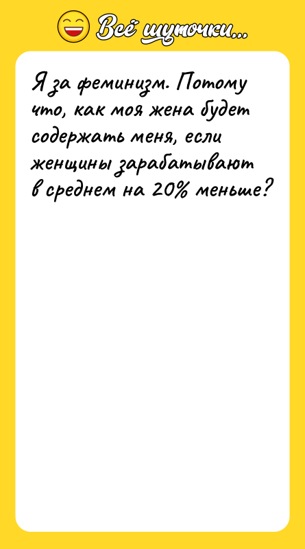 Я за феминизм. Потому что, как моя жена будет содержать