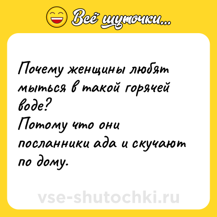 Шутка: Почему женщины любят мыться в такой горячей воде?<br>Потому что они посланники ада и скучают по дому.
