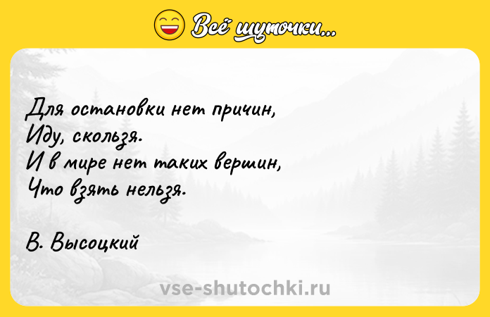 Цитата: Для остановки нет причин,Иду, скользя.И в мире нет таких вершин,Что взять нельзя.В. Высоцкий