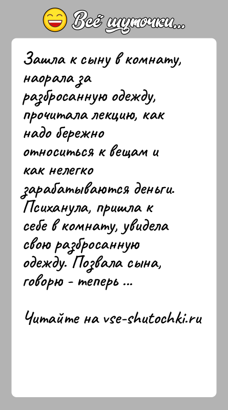 История: Зашла к сыну в комнату, наорала за разбросанную одежду, прочитала лекцию, как надо бережно относиться к вещам и как нелегко
