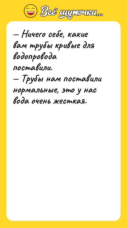 — Ничего себе, какие вам трубы кривые для водопровода поставили.<br/>—
