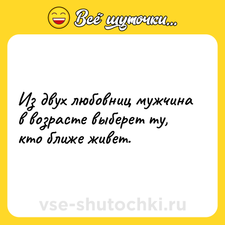 Шутка: Из двух любовниц мужчина в возрасте выберет ту, кто ближе живет.