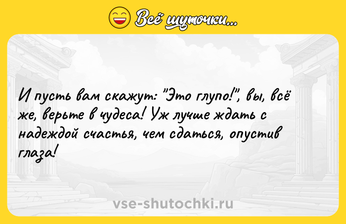 Цитата: И пусть вам скажут: Это глупо! , вы, всё же, верьте в чудеса! Уж лучше ждать с надеждой счастья, чем сдаться, опустив глаза!
