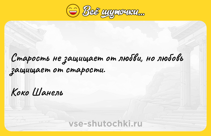 Цитата: Старость не защищает от любви, но любовь защищает от старости.Коко Шанель