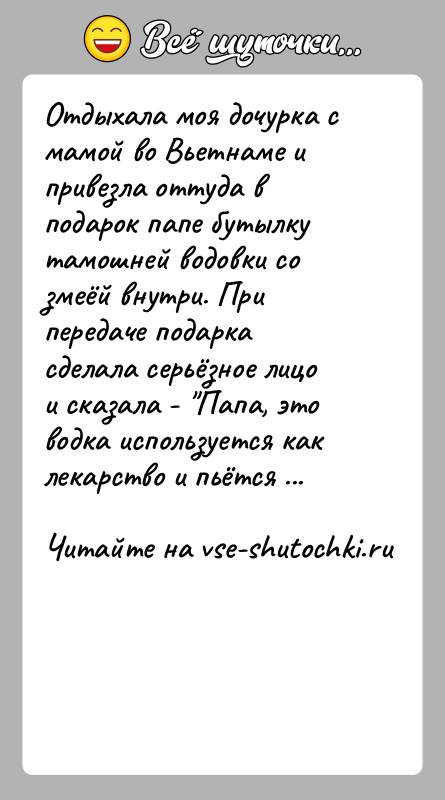 История: Отдыхала моя дочурка с мамой во Вьетнаме и привезла оттуда в подарок папе бутылку тамошней водовки со змеёй внутри.