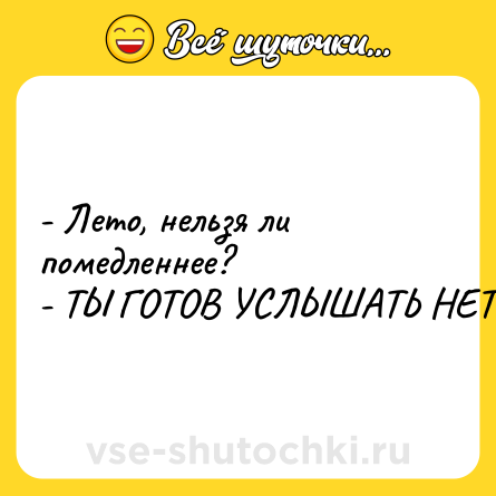 Шутка: - Лето, нельзя ли помедленнее? <br>- ТЫ ГОТОВ УСЛЫШАТЬ НЕТ?