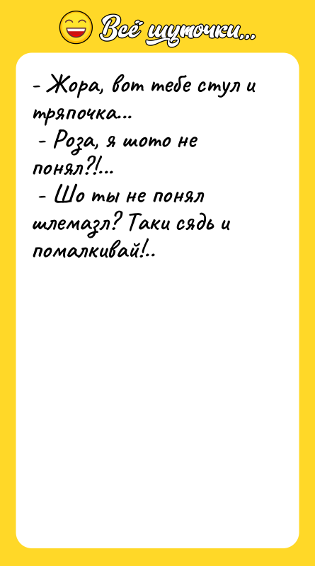 - Жора, вот тебе стул и тряпочка... - Роза,