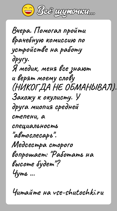История: Вчера. Помогал пройти врачебную комиссию по устройстве на работу другу.Я медик, меня все знают и верят моему слову (НИКОГДА НЕ