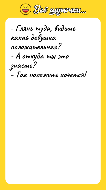 - Глянь туда, видишь какая девушка положительная? - А откуда