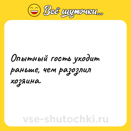 Шутка: Опытный гость уходит раньше, чем разозлил хозяина.