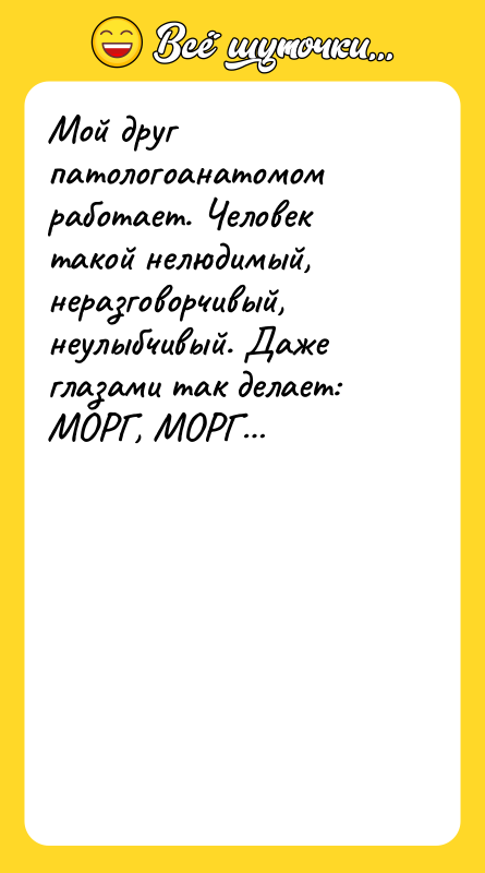Мой друг патологоанатомом работает. Человек такой нелюдимый, неразговорчивый, неулыбчивый. Даже