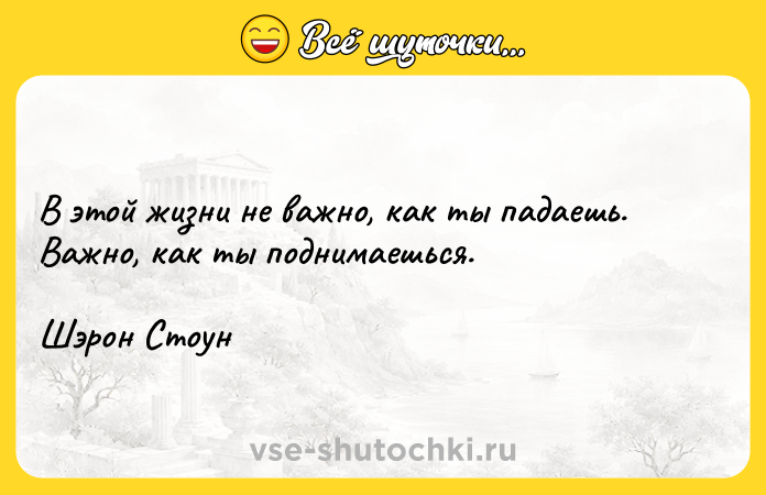 Цитата: В этой жизни не важно, как ты падаешь. Важно, как ты поднимаешься.Шэрон Стоун