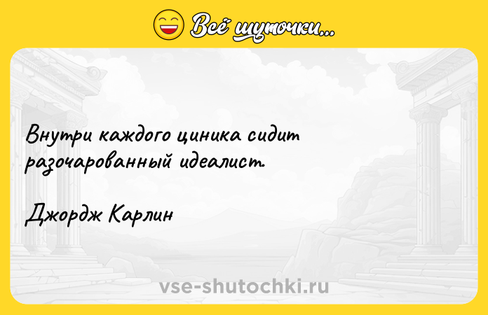 Цитата: Внутри каждого циника сидит разочарованный идеалист.Джордж Карлин