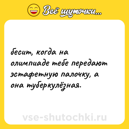 Шутка: бесит, когда на олимпиаде тебе передают эстафетную палочку, а она туберкулёзная.