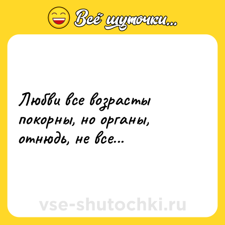 Шутка: Любви все возрасты покорны, но органы, отнюдь, не все...