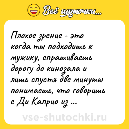 Шутка: Плохое зрение - это когда ты подходишь к мужику, спрашиваешь дорогу до кинозала и лишь спустя две минуты понимаешь, что говоришь с Ди Каприо из картона.