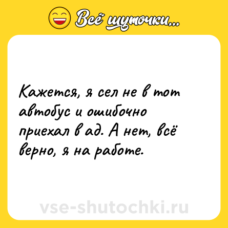 Шутка: Кажется, я сел не в тот автобус и ошибочно приехал в ад. А нет, всё верно, я на работе.