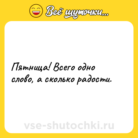 Шутка: Пятница! Всего одно слово, а сколько радости.