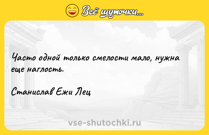 Цитата: Часто одной только смелости мало, нужна еще наглость. Станислав Ежи Лец