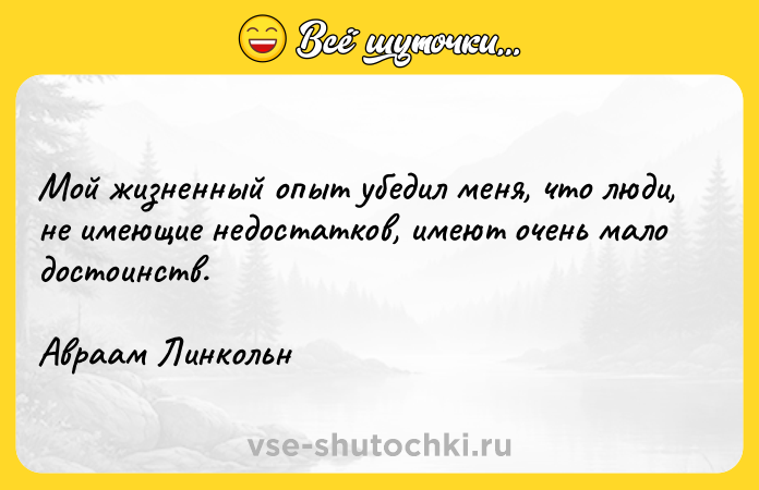 Цитата: Мой жизненный опыт убедил меня, что люди, не имеющие недостатков, имеют очень мало достоинств.Авраам Линкольн