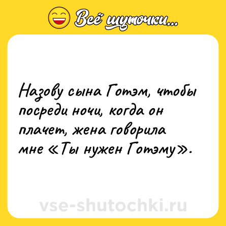 Шутка: Назову сына Готэм, чтобы посреди ночи, когда он плачет, жена говорила мне Ты нужен Готэму .