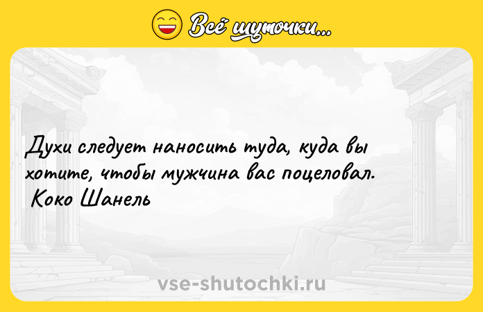 Цитата: Духи следует наносить туда, куда вы хотите, чтобы мужчина вас поцеловал. Коко Шанель