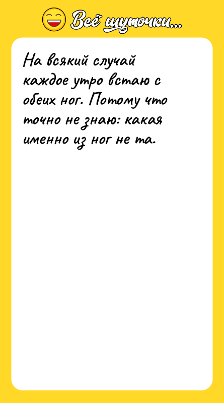 На всякий случай каждое утро встаю с обеих ног. Потому