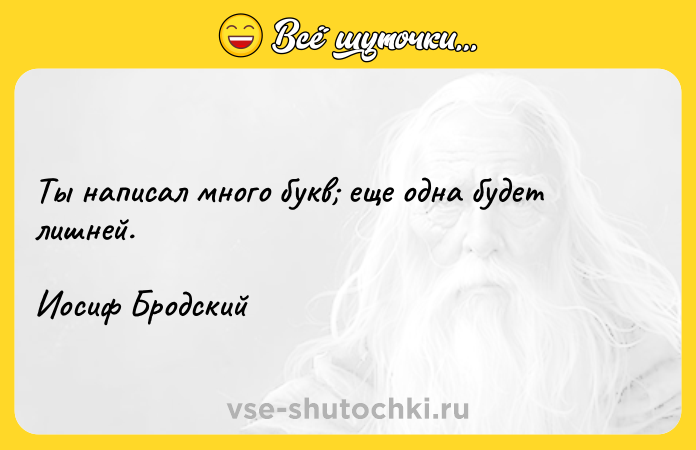 Цитата: Ты написал много букв еще одна будет лишней.Иосиф Бродский