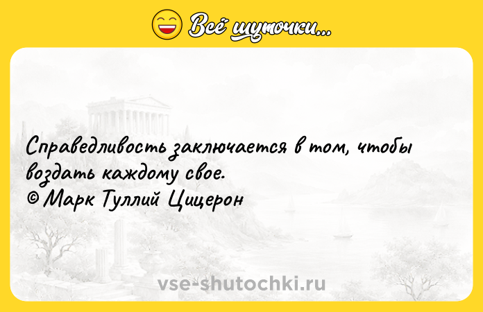 Цитата: Справедливость заключается в том, чтобы воздать каждому свое. Марк Туллий Цицерон