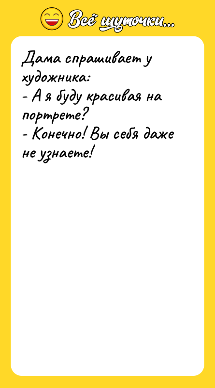 Дама спрашивает у художника: - А я буду красивая