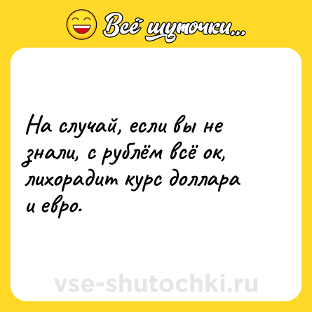 Шутка: На случай, если вы не знали, с рублём всё ок, лихорадит курс доллара и евро.
