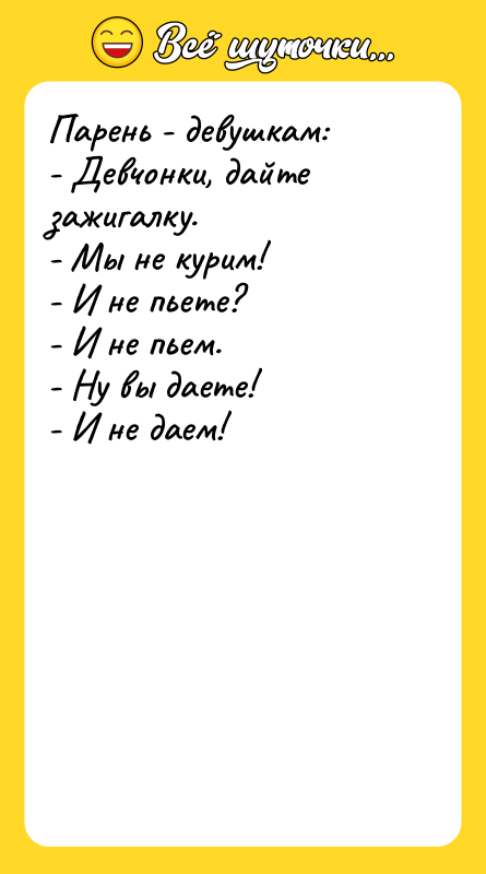 Парень - девушкам: - Девчонки, дайте зажигалку. - Мы не