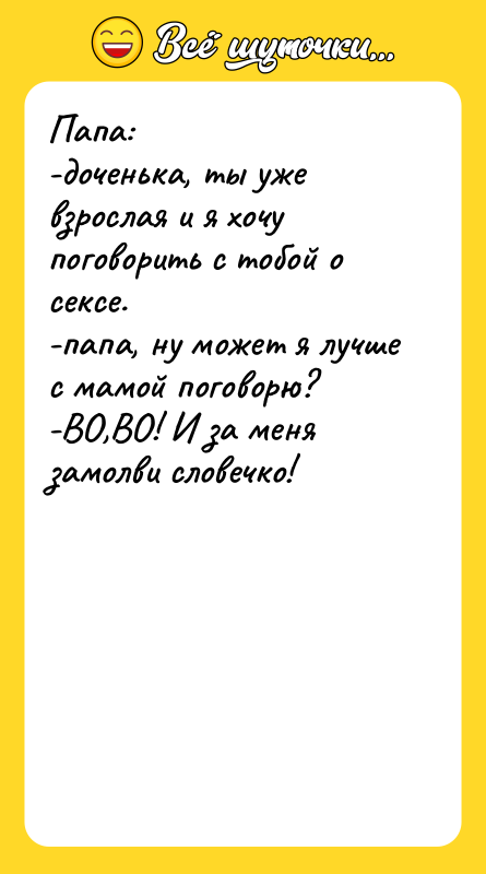 Папа:<br/>-доченька, ты уже взрослая и я хочу поговорить с тобой