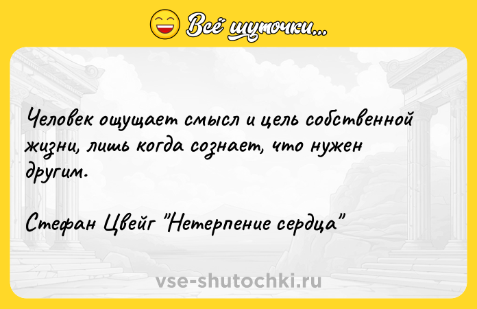Цитата: Человек ощущает смысл и цель собственной жизни, лишь когда сознает, что нужен другим.Стефан Цвейг Нетерпение сердца