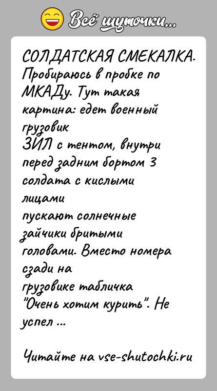 История: СОЛДАТСКАЯ СМЕКАЛКА.Пробираюсь в пробке по МКАДу. Тут такая картина: едет военный грузовикЗИЛ с тентом, внутри перед задним бортом 3 солдата