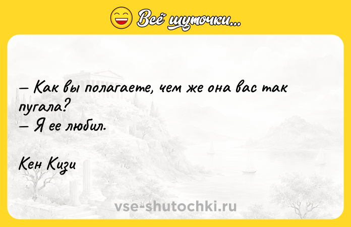 Цитата: Как вы полагаете, чем же она вас так пугала? Я ее любил. Кен Кизи