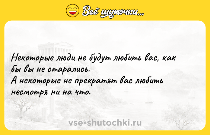 Цитата: Некоторые люди не будут любить вас, как бы вы не старались. А некоторые не прекратят вас любить несмотря ни на что.
