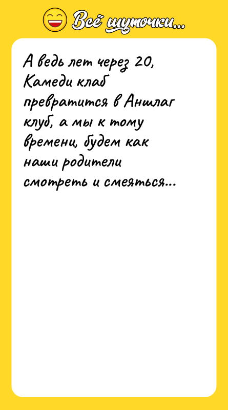 А ведь лет через 20, Камеди клаб превратится в Аншлаг