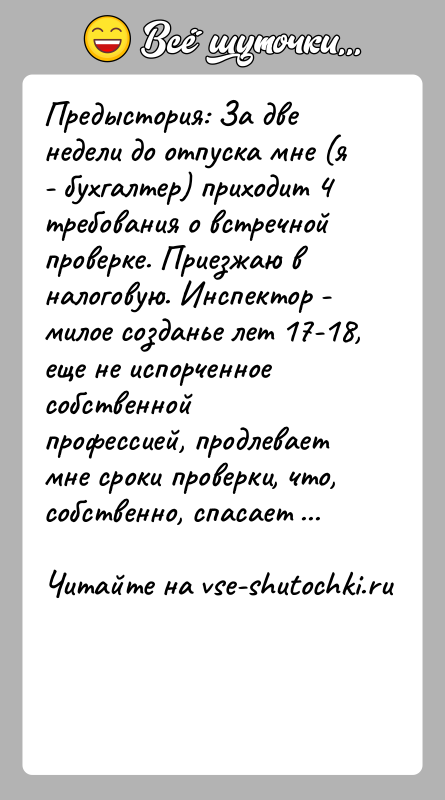 История: Предыстория: За две недели до отпуска мне (я - бухгалтер) приходит 4 требования о встречной проверке. Приезжаю в налоговую. Инспектор
