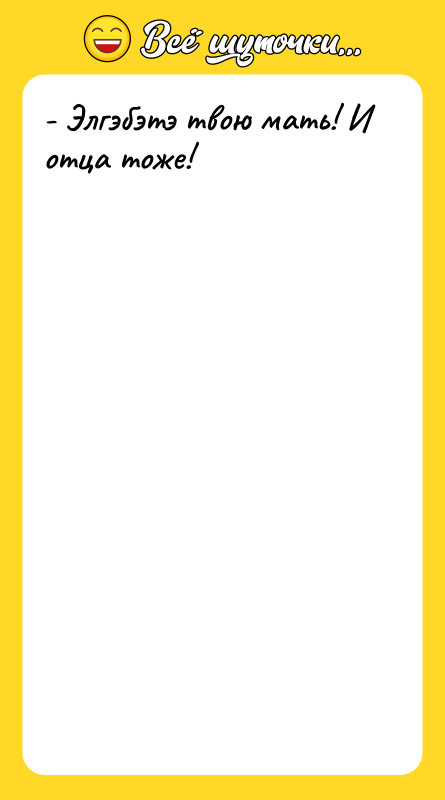 - Элгэбэтэ твою мать! И отца тоже!