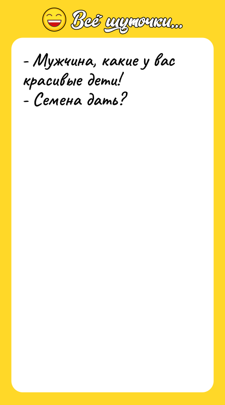 - Мужчина, какие у вас красивые дети! - Семена дать?