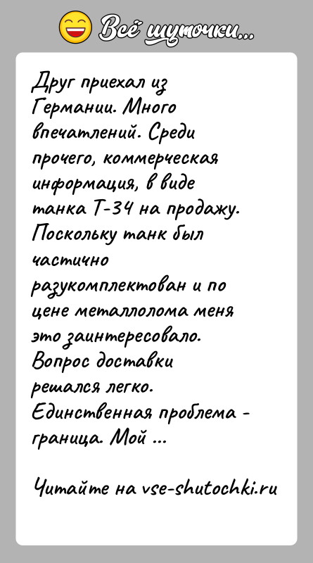 История: Друг приехал из Германии. Много впечатлений. Среди прочего, коммерческая информация, в виде танка Т-34 на продажу. Поскольку танк был частично