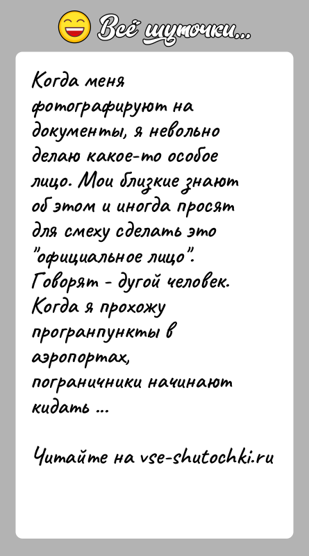 История: Когда меня фотографируют на документы, я невольно делаю какое-то особое лицо. Мои близкие знают об этом и иногда просят для