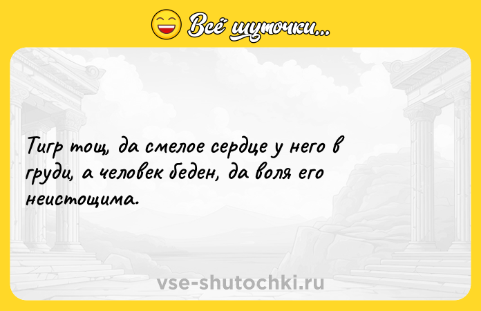 Цитата: Тигр тощ, да смелое сердце у него в груди, а человек беден, да воля его неистощима.